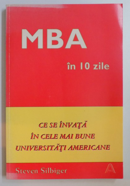 MBA IN 10 ZILE , CE SE INVATA IN CELE MAI BUNE UNIVERSITATI AMERICANE de STEVEN SILBIGER , 1999