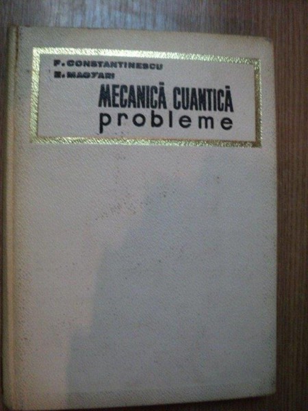 MECANICA CUANTICA , PROBLEME de F. CONSTANTINESU , EUGEN MAGYARI , Bucuresti 1968