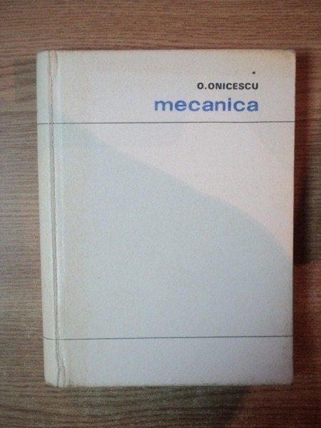 MECANICA de OCTAV ONICESCU , Bucuresti 1969