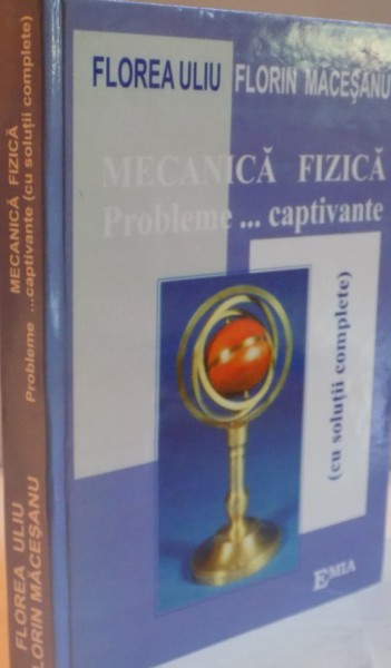 MECANICA FIZICA , PROBLEME...CAPTIVANTE de FLOREA ULIU , FLORIN MACESANU , EDITIA A II A , 2007