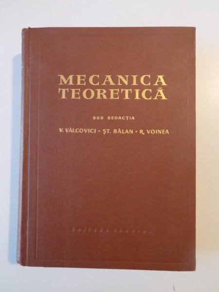 MECANICA TEORETICA de V. VALCOVICI , ST. BALAN , R. VOINEA , Bucuresti 1959