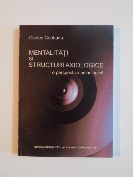 MENTALITATI SI STRUCTURI AXIOLOGICE , O PERSPECTIVA PSIHOLOGICA de CIPRIAN CEOBANU , 2005