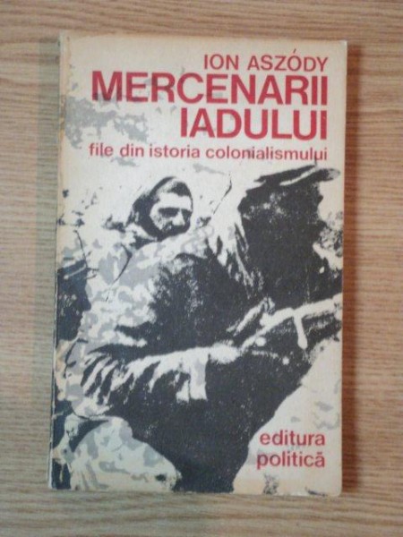 MERCENARII IADULUI , FILE DIN ISTORIA COLONIALISMULUI de ION ASZODY , 1974