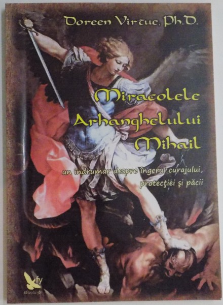 MIRACOLELE ARHANGHELULUI MIHAIL , UN GHID DESPRE INGERUL CURAJULUI , PROTECTIEI SI PACII de DOREEN VIRTUE , 2009