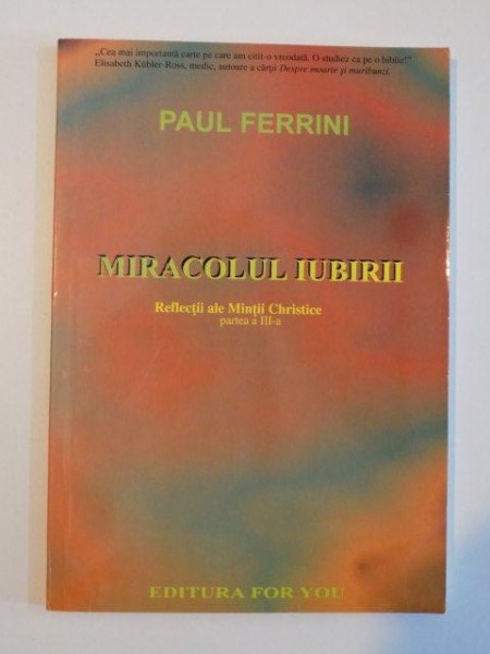 MIRACOLUL IUBIRII , REFLECTII ALE MINTII CHRISTICE , PARTEA A III - A de PAUL FERRINI , 2002 , CONTINE SUBLINIERI IN TEXT