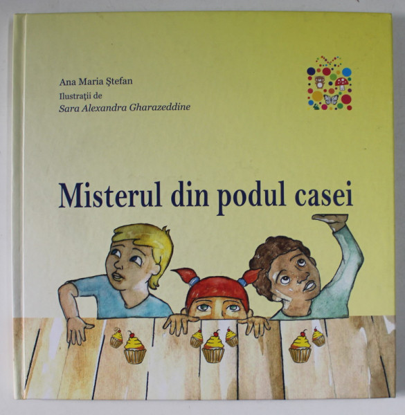 MISTERUL DIN PODUL CASEI de ANA MARIA STEFAN , ilustratii de SARA ALEXANDRA GHARAZEDDINE , 2015