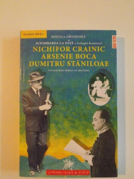 MISTICA ORTODOXA SI SCHIMBAREA LA FATA A TEOLOGIEI ROMANESTI , NICHIFOR CRAINIC , ARSENIE BOCA , DUMITRU STANILOAIE , CEI MAI BUNI DINTRI CEI MAI BUNI de FLORIN DUTU , 2014