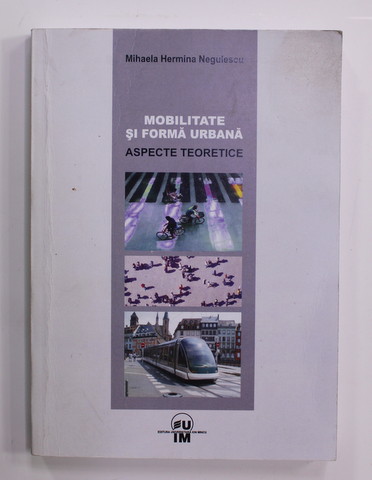 MOBILITATE SI FORMA URBANA - ASPECTE TEORETICE de MIHAELA HERMINA NEGULESCU , 2011 , PREZINTA PETE PE BLOCUL DE FILE