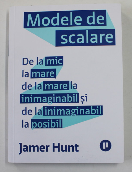 MODELE DE SCALARE - DE LA MIC LA MARE , DE LA MARE LA INIMAGINABIL SI DE LA INIMAGINABIL LA IMPOSIBIL  de JAMER HUNT , 2021