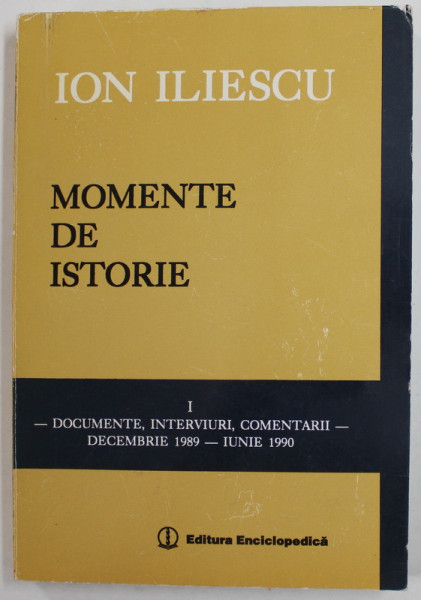 MOMENTE DE ISTORIE de ION ILIESCU , DOCUMENTE , INTERVIURI , COMENTARII , DEC. 1989 - IUNIE 1990 , APARUTA 1995 , EXEMPLAR SEMNAT *