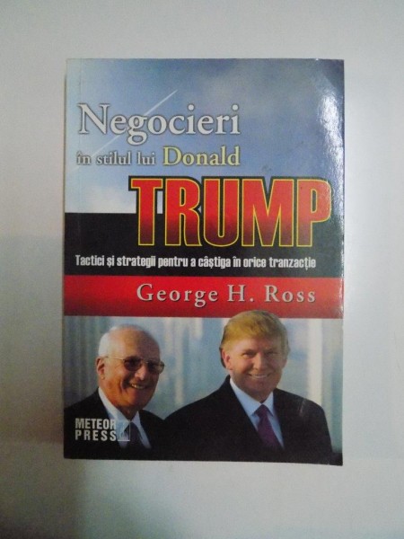 NEGOCIERI IN STILUL LUI DONALD TRUMP , TACTICI SI STRATEGII PENTRU A CASTIGA IN ORICE TRANZITIE de GEORGE H. ROSS, 2007