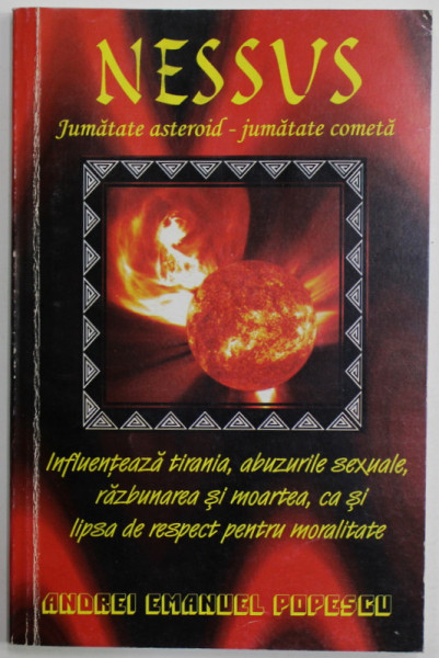 NESSUS , JUMATATE ASTEROID - JUMATATE COMETA , INFLUENTEAZA TIRANIA ...LIPSA DE RESPECT PENTRU MORALITATE de ANDREI EMANUEL POPESCU , 2011, CONTINE DEDICATIA  AUTORULUI *