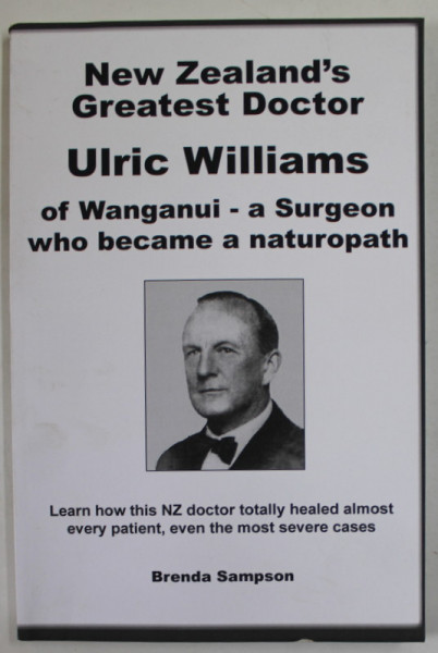 NEW ZEALAND 'S GREATEST DOCTOR ULRIC WILLIAMS OF WANGANUI - A SURGEON WHO BECAME A NATUROPATH by BRENDA SAMPSON , 2007