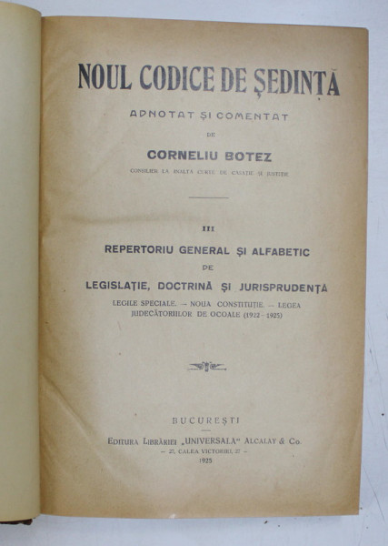 NOUL CODICE DE SEDINTA ADNOTAT SI COMENTAT de CORNELIU BOTEZ, VOL III: REPERTORIU GENERAL SI ALFABETIC DE LEGISLATIE, DOCTRINA SI JURISPRUDENTA  1925
