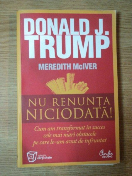 NU RENUNTA NICIODATA ! de DONALD J. TRUMP , MEREDITH MCIVER , 2010 * PREZINTA SUBLINIERI
