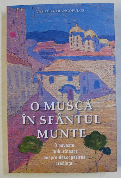 O MUSCA IN SFANTUL MUNTE , O POVESTE TULBURATOARE DESPRE DESCOPERIREA CREDINTEI de VASILIS G. FRANGOPULOS , 2020 * COTOR INTARIT CU SCOTCH