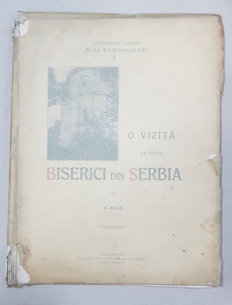O VIZITA LA CATEVA BISERICI DIN SERBIA de G. BALS - BUCURESTI, 1911