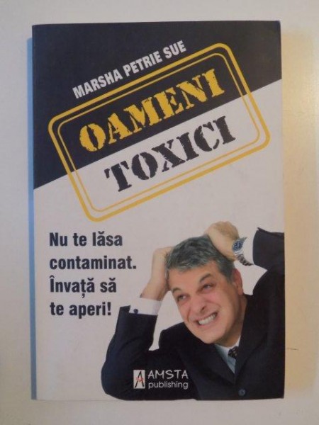 OAMENI TOXICI , NU TE LASA CONTAMINAT. INVATA SA TE APERI! de MARSHA PETRIE SUE 2008