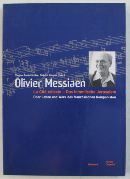 OLIVIER MESSIANEN  - LA CITE CELESTE  - DAS HIMMLISCHE JERUSALEM  - UBER LEBEN UND WERK DES FRANZOSISCHEN KOMPONISTEN von THOMAS DANIEL SCHLEE und DITERICH KAMPER , EDITIE IN LIMBA GERMANA , 1998