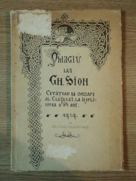 OMAGIU LUI GH. SION, CETATEAN DE ONOARE AL CLUJULUI, LA IMPLINIREA A 84  ANI, OMUL SI OPERA 1939 de GH. UNGUREANU IASI