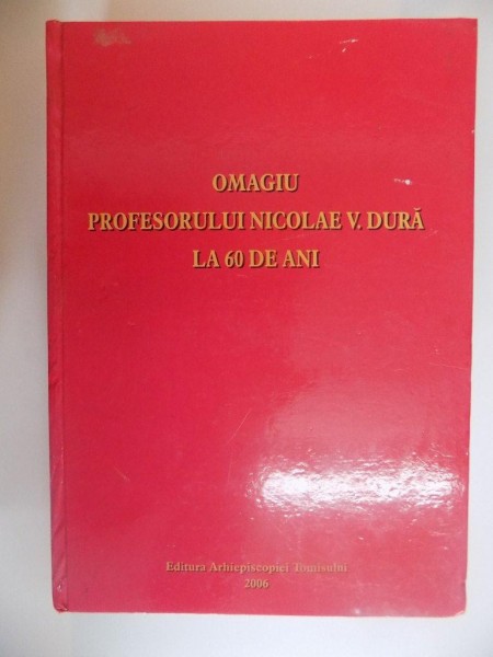 OMAGIU PROFESORULUI NICOLAE V. DURA LA 60 DE ANI de TEODOSIE PETRESCU , 2006