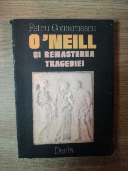 O'NEILL SI RENASTEREA TRAGEDIEI de PETRU COMARNESCU , 1986
