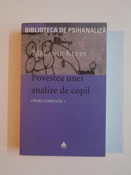 OPERE COMPLETE VOL. I , POVESTEA UNEI ANALIZE DE COPIL , TEHNICA IN PSIHANALIZA COPIILOR BAZATA PE TRATAMENTUL UNUI BARBAT DE ZECE ANI de MELANIE KLEIN , 2006