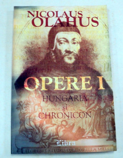 OPERE I.HUNGARIA SI CRONICARII-NICOLAUS OLAHUS  BUCURESTI 2002