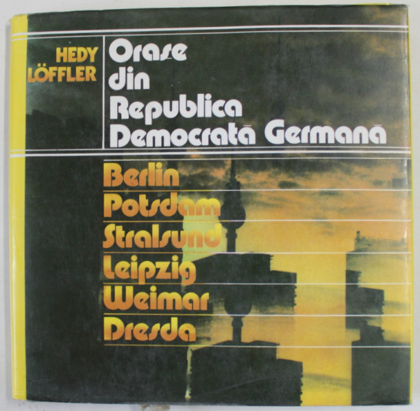 ORASE DIN REPUBLICA DEMOCRATA GERMANA : BERLIN ...DRESDA , ALBUM CU FOTOGRAFII de HEDY LOFFLER , 1987