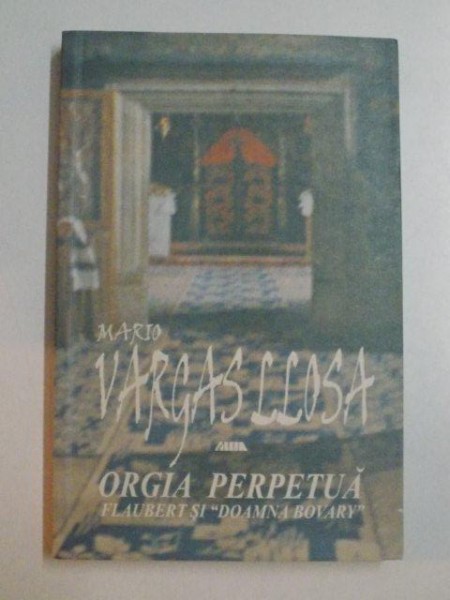ORGIA PERPETUA , FLAUBERT SI &quot;DOAMNA BOVARY&quot; de MARIO VARGAS LLOSA , 2001