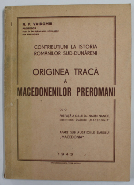 ORIGINEA TRACA A MACEDONENILOR PREROMANI de N. P. VAIDIMIR , SERIA '' CONTRIBUTII LA ISTORIA ROMANILOR SUD - DUNARENI '' , 1943 , DEDICATIE *