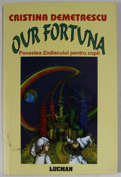 OUR FORTUNA , POVESTEA ZODIACULUI PENTRU COPII de CRISTINA DEMETRESCU , 2004 , DEDICATIE *