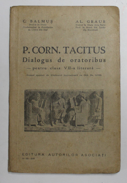 P. CORN. TACITUS - DIALOGUS DE ORATORIBUS - PENTRU CLASA VII LITERARA de C. BALMUS si AL . GRAUR , 1935, TEXT IN LATINA , EXPLICATII IN LIMBA ROMANA