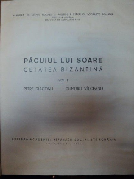PACUIUL LUI SOARE.CETATEA BIZANTINA  VOL I -PETRE DIACONU,DUMITRU VILCEANU  BUCURESTI 1972