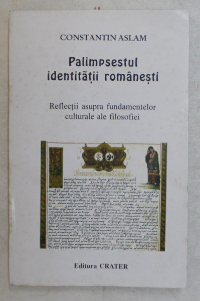 PALIMPSESTUL IDENTITATII ROMNAESTI , REFLECTII ASUPRA FUNDAMENTELOR CULTURALE ALE ISTORIEI de CONSTANTIN ASLAM , 2000 * DEDICATIE