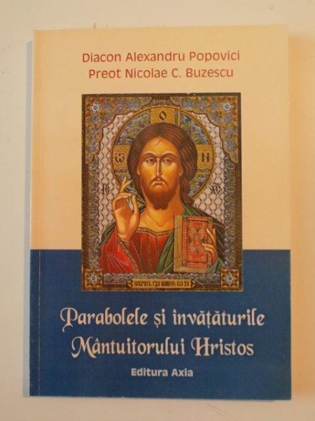 PARABOLELE SI INVATATURILE MANTUITORULUI HRISTOS de DIACON ALEXANDRU POPOVICI , NICOLAE C. BUZESCU , 2004
