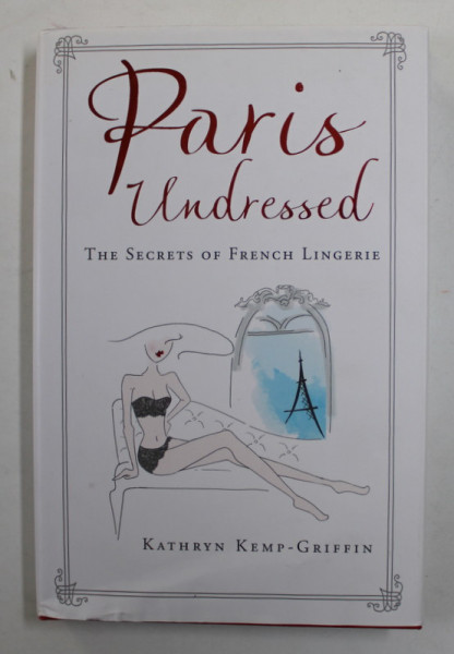 PARIS UNDRESSED - THE SECRETS OF FRENCH LINGERIE by KATHRYN KEMP - GRIFFIN , illustrations by PALOMA CASILE , 2016