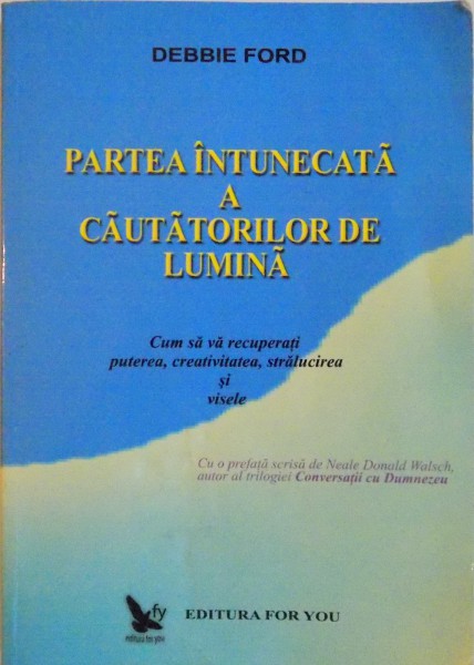 PARTEA INTUNECATA A CAUTATORILOR DE LUMINA . CUM SA VA RECUPERATI PUTEREA, CREATIVITATEA, STRALUCIREA SI VISELE de DEBBIE FORD , 2001 , PREZINTA INSEMNARI CU MARKAERUL