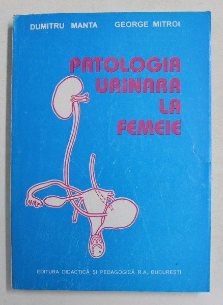 PATOLOGIE URINARA LA FEMEIE  de DUMITRU MANTA si GEORGE MITROI , 1996