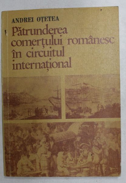 PATRUNDEREA COMERTULUI ROMANESC IN CIRCUITUL INTERNATIONAL - IN PERIOADA DE TRECERE DE LA FEUDALISM LA CAPITALISM de ACADEMICIAN ANDREI OTETEA , 1977