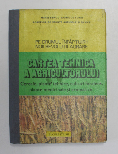 PE DRUMUL INFAPTUIRII NOII REVOLUTII AGRARE , CARTEA TEHNICA A AGRICULTORULUI CEREALE,PLANTE TEHNICE, CULTURI FURAJERE , PLANTE MEDICINALE SI AROMATICE , 1987