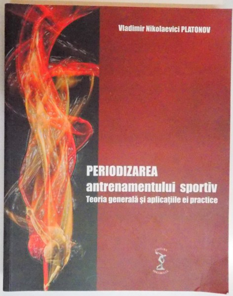 PERIODIZAREA ANTRENAMENTULUI SPORTIV , TEORIA GENERALA SI APLICATIILE EI PRACTICE de VLADIMIR NIKOLAEVICI PLATONOV , 2015