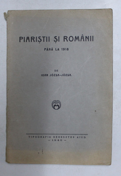 PIARISTII SI ROMANII PANA LA 1918 de IOAN JOZSA - JOZSA , 1940 , DEDICATIE *
