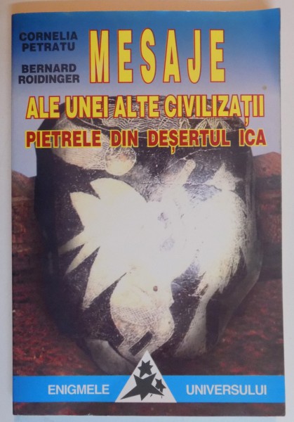 PIETRELE DIN DESERTUL ICA , MESAJE ALE UNEI ALTE CIVILIZATII de CORNELIA PETRATU , BERNARD ROIDINGER