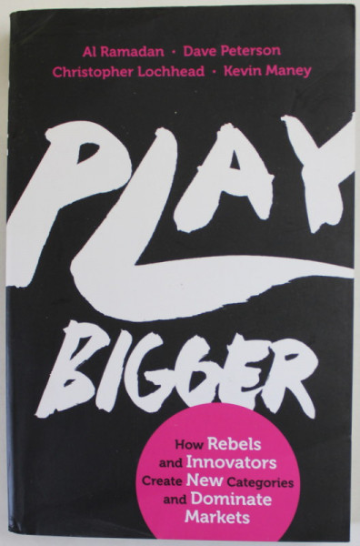 PLAY BIGGER by AL RAMADAN ...KEVIN MANEY , HOW REBELS AND INNOVATORS ...DOMINATE MARKETS , 2016 , PREZINTA MICI URME DE ZUURA SI DE INDOIRE