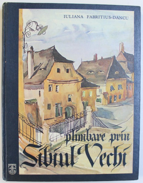 PLIMBARE PRIN SIBIUL VECHI , TEXT SI ILUSTRATII de IULIANA FABRITIUS DANCU , 1983