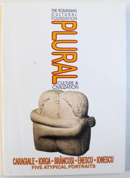 PLURAL CULTURE &amp; CIVILISATION : CARAGIALE , IORGA , BRANCUSI , ENESCU , IONESCU , FIVE ATYPICAL PORTRATS , an antology by AURORA FABRITIUS