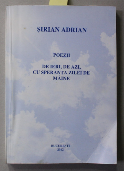 POEZII  DE IERI , DE AZI , CU SPERANTA ZILEI DE MAINE de SIRIAN ADRIAN , 2012 , DEDICATIE *