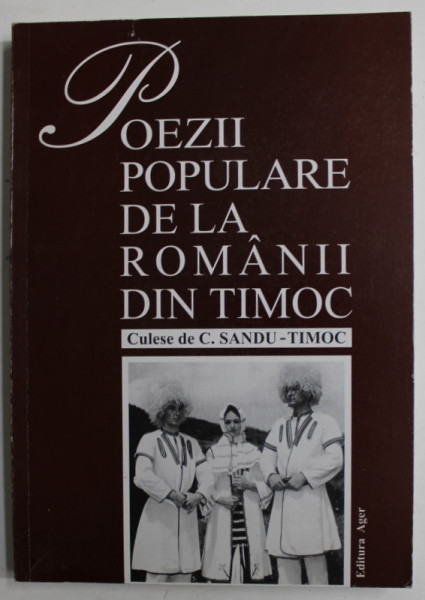 POEZII  POPULARE DE LA ROMANII DIN TIMOC , culese de C. SANDU - TIMOC , 2007 , REEDITARE