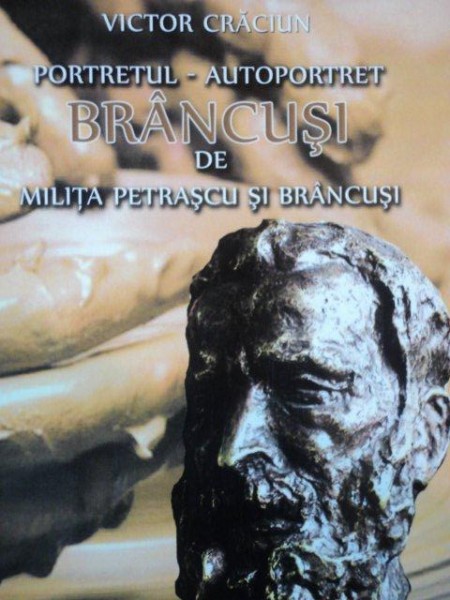 PORTRETUL AUTOPORTRET BRANCUSI DE MILITA PETRESCU SI BRANCUSI de VICTOR CRACIUN, 2001, DEDICATIE